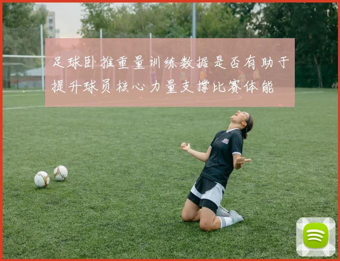 足球卧推重量训练数据是否有助于提升球员核心力量支撑比赛体能