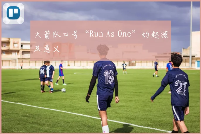 火箭队口号“Run As One”的起源及意义