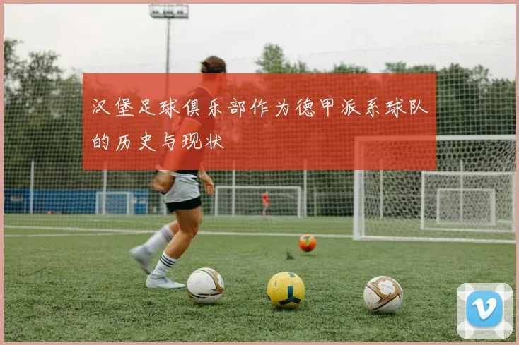 汉堡足球俱乐部作为德甲派系球队的历史与现状